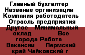 Главный бухгалтер › Название организации ­ Компания-работодатель › Отрасль предприятия ­ Другое › Минимальный оклад ­ 20 000 - Все города Работа » Вакансии   . Пермский край,Чайковский г.